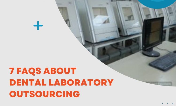 7 FAQS ABOUT DENTAL LABORATORY OUTSOURCING